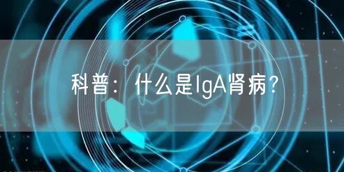 科普：什么是IgA肾病？