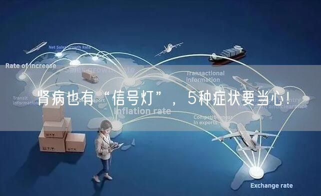 肾病也有“信号灯”，5种症状要当心！ 