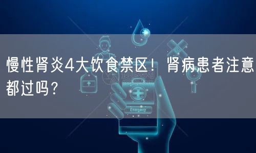 慢性肾炎4大饮食禁区！肾病患者注意都过吗？