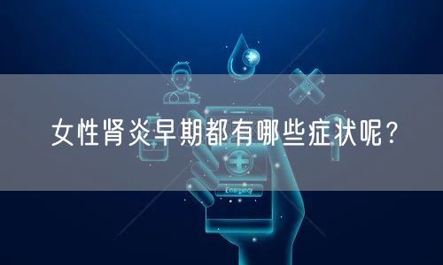 女性肾炎早期都有哪些症状呢？