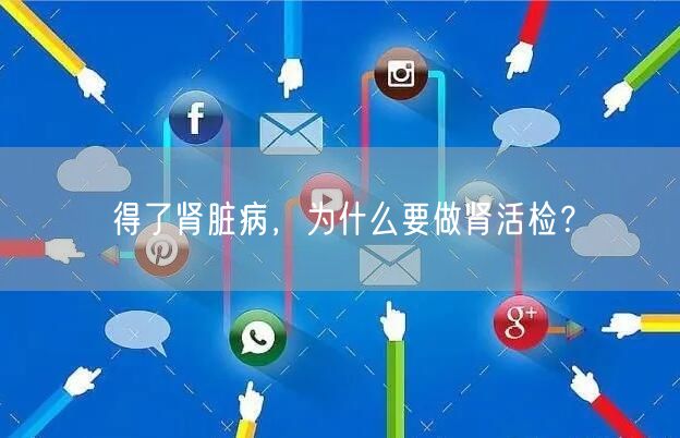 得了肾脏病，为什么要做肾活检？