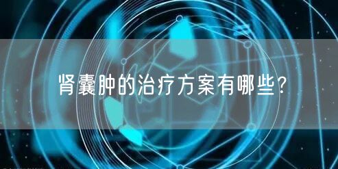肾囊肿的治疗方案有哪些？