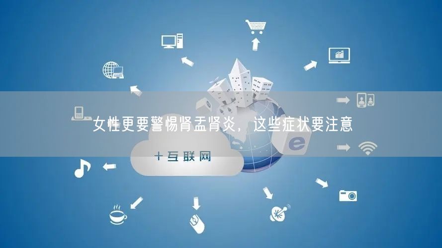 女性更要警惕肾盂肾炎，这些症状要注意
