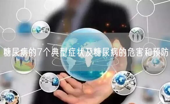 糖尿病的7个典型症状及糖尿病的危害和预防
