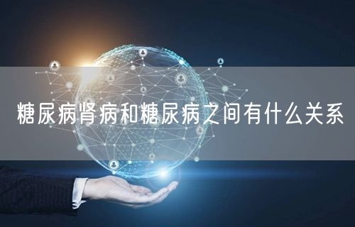 糖尿病肾病和糖尿病之间有什么关系
