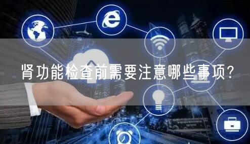 肾功能检查前需要注意哪些事项？