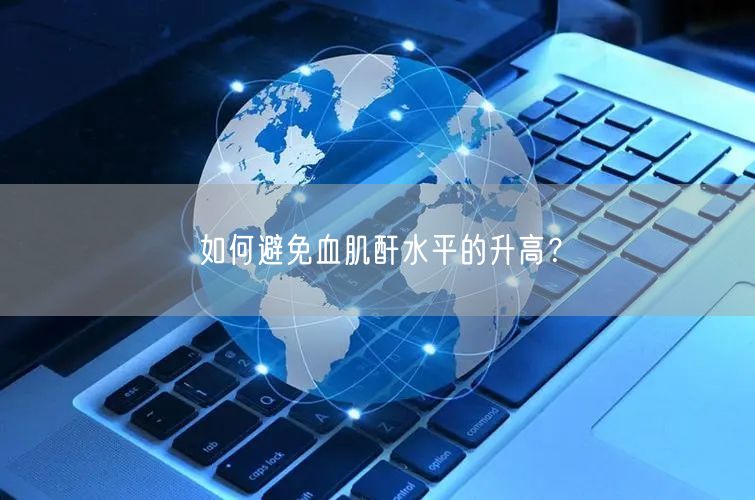 如何避免血肌酐水平的升高？