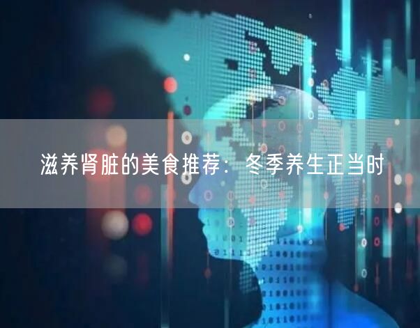 滋养肾脏的美食**：冬季养生正当时